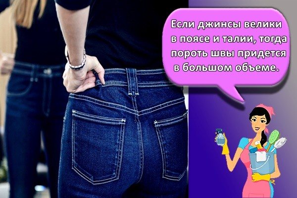 Если джинсы велики в поясе и талии, тогда пороть швы придется в большом объеме.